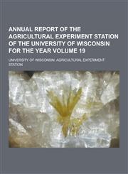 Annual Report of the Agricultural Experiment Station of the University of Wisconsin for the Year Volume 19,1230448195,9781230448190