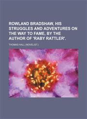 Rowland Bradshaw, his struggles and adventures on the way to fame, by the author of 'Raby Rattler'.,1150243147,9781150243141