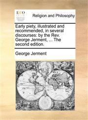 Early piety, illustrated and recommended, in several discourses by the Rev. George Jerment, ... The second edition.,1140928309,9781140928300