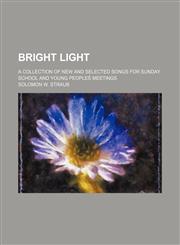 Bright light; a collection of new and selected songs for Sunday school and young peoples̓ meetings,1130339041,9781130339048