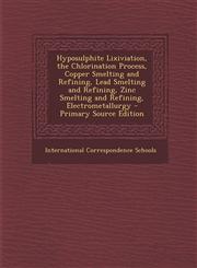 Hyposulphite Lixiviation, the Chlorination Process, Copper Smelting and Refining, Lead Smelting and Refining, Zinc Smelting and Refining, Electrometallurgy - Primary Source Edition,1295745682,9781295745685