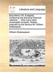 King Henry VIII. A tragedy. Containing the following historical relations ... With many other remarkable incidents. Written originally by the famous Mr. William Shakespear. ...,1170119158,9781170119150
