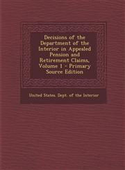 Decisions of the Department of the Interior in Appealed Pension and Retirement Claims, Volume 1 - Primary Source Edition,129414359X,9781294143598