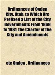 Ordinances of Ogden City, Utah. to Which Are Prefixed a List of the City Governments From 1869 to 1881, the Charter of the City and Amendments,1152680757,9781152680753