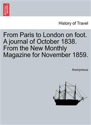 From Paris to London on foot. A journal of October 1838. From the New Monthly Magazine for November 1859.,1241501726,9781241501723