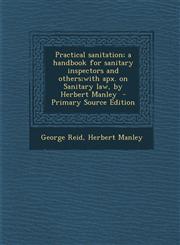 Practical Sanitation; A Handbook for Sanitary Inspectors and Others;with Apx. on Sanitary Law, by Herbert Manley - Primary Source Edition,1295413957,9781295413959
