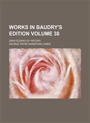 Works in Baudry's Edition Volume 38; Dark scenes of History,115552876X,9781155528762