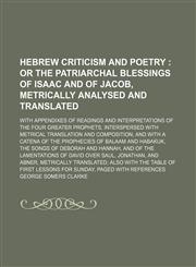 Hebrew criticism and poetry ;  or the patriarchal blessings of Isaac and of Jacob, metrically analysed and translated. with appendixes of readings and interpretations of the four greater prophets, interspersed with metrical translation and composition and,1236157125,9781236157126