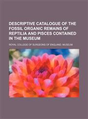 Descriptive catalogue of the fossil organic remains of Reptilia and Pisces contained in the museum,1150259256,9781150259258