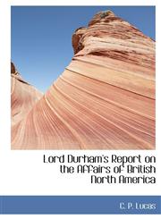 Lord Durham's Report on the Affairs of British North America,111380937X,9781113809377