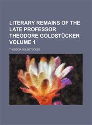 Literary remains of the late Professor Theodore Goldstücker Volume 1,1150269839,9781150269837