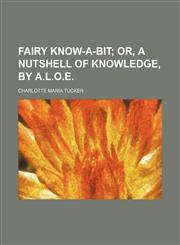 Fairy Know-a-bit;  or, A nutshell of knowledge, by A.L.O.E.,1236503198,9781236503190
