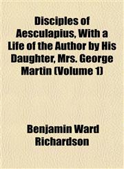 Disciples of Aesculapius, With a Life of the Author by His Daughter, Mrs. George Martin (Volume 1),1152233106,9781152233102