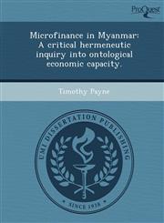 Microfinance in Myanmar A critical hermeneutic inquiry into ontological economic capacity.,1249053277,9781249053279