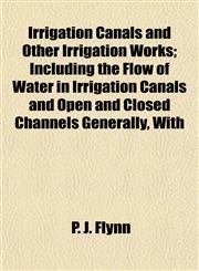 Irrigation Canals and Other Irrigation Works; Including the Flow of Water in Irrigation Canals and Open and Closed Channels Generally, With,1152346725,9781152346727