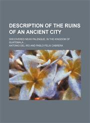 Description of the Ruins of an Ancient City; Discovered Near Palenque, in the Kingdom of Guatemala,1155067606,9781155067605