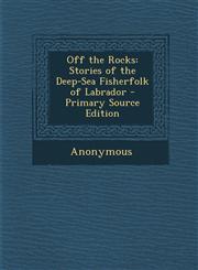Off the Rocks Stories of the Deep-Sea Fisherfolk of Labrador,1289396094,9781289396091