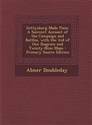 Gettysburg Made Plain A Succinct Account of the Campaign and Battles, with the Aid of One Diagram and Twenty-Nine Maps - Primary Source Edit,1293906166,9781293906163