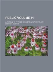 Public Volume 11; a journal of finance, commercial interests and political science,1231194421,9781231194423