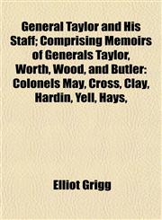 General Taylor and His Staff; Comprising Memoirs of Generals Taylor, Worth, Wood, and Butler Colonels May, Cross, Clay, Hardin, Yell, Hays,,1152261614,9781152261617