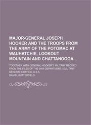 Major-General Joseph Hooker and the troops from the Army of the Potomac at Wauhatchie, Lookout Mountain and Chattanooga; together with General Hooker's military record from the files of the War Department, Adjutant-General's Office, U.S.A.,115451580X,9781154515800