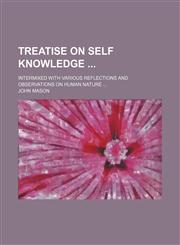 Treatise on Self Knowledge; Intermixed With Various Reflections and Observations on Human Nature,1235265811,9781235265815