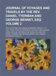 Journal of voyages and travels by the Rev. Daniel Tyerman and George Bennet, esq; deputed from the London missionary society, to visit their various stations in the South sea islands, China, India, &c. between the years 1821 and Volume 2,1154054004,9781154054002