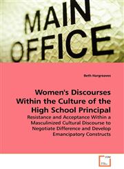 Women's Discourses Within the Culture of the High School Principal - Resistance and Acceptance Within a Masculinized Cultural Discourse to Negotiate Difference and Develop Emancipatory Constructs,3639107810,9783639107814