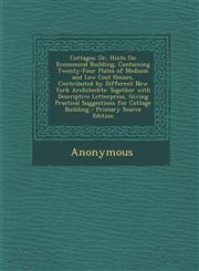 Cottages; Or, Hints on Economical Building, Containing Twenty-Four Plates of Medium and Low Cost Houses, Contributed by Different New York Architechts,1294166379,9781294166375