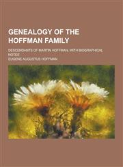 Genealogy of the Hoffman Family; Descendants of Martin Hoffman, with Biographical Notes,1230344772,9781230344775