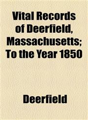 Vital Records of Deerfield, Massachusetts; To the Year 1850,1154885879,9781154885873