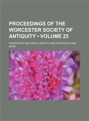 Proceedings of the Worcester Society of Antiquity (Volume 25),1150087242,9781150087240