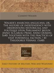 Walker's anarchia anglicana, or, The history of independency with observations historicall and politique upon Parliament begun Anno 16 Caroli Primi, Anno Domini, 1640 together with the practices of that powerfull faction / by Theodorus Vernax. (1648),1171279027,9781171279020