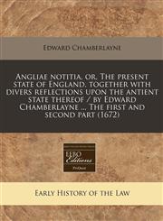 Angliae notitia, or, The present state of England. together with divers reflections upon the antient state thereof / by Edward Chamberlayne ... The first and second part (1672),1240800126,9781240800124