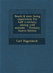 Beasts &amp; men; being experiences for half a century among wild animals;  - Primary Source Edition,1294233874,9781294233879