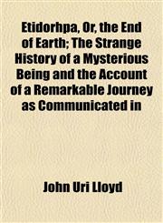 Etidorhpa, Or, the End of Earth; The Strange History of a Mysterious Being and the Account of a Remarkable Journey as Communicated in,1152900218,9781152900219