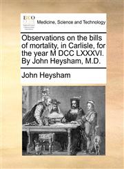 Observations on the bills of mortality, in Carlisle, for the year M DCC LXXXVI. By John Heysham, M.D.,1170686168,9781170686164