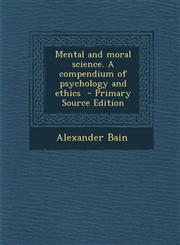 Mental and Moral Science. a Compendium of Psychology and Ethics - Primary Source Edition,1287895999,9781287895992