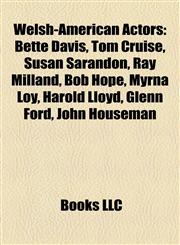Welsh-American Actors Bette Davis, Tom Cruise, Susan Sarandon, Ray Milland, Bob Hope, Myrna Loy, Harold Lloyd, Glenn Ford, John Houseman,1155593774,9781155593777