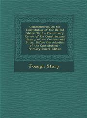 Commentaries on the Constitution of the United States With a Preliminary Review of the Constitutional History of the Colonies and States, Before the,1295682834,9781295682836