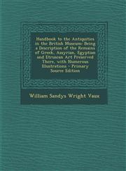 Handbook to the Antiquities in the British Museum Being a Description of the Remains of Greek, Assyrian, Egyptian and Etruscan Art Preserved There, W,1287532381,9781287532385