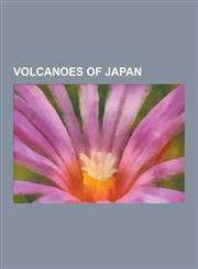 Volcanoes of Japan Izu-Bonin Volcanic ARC, Southern Kuriles, Volcanic Calderas of Japan, Volcanoes of Hokkaid, Volcanoes of Honsh, Volcan,123058787X,9781230587875