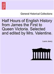Half Hours of English History from James the First to Queen Victoria. Selected and edited by Mrs. Valentine.,1241551340,9781241551346