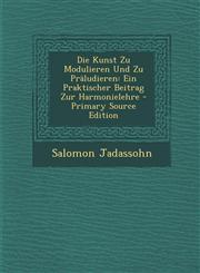 Die Kunst Zu Modulieren Und Zu Präludieren Ein Praktischer Beitrag Zur Harmonielehre - Primary Source Edition,1294265059,9781294265054