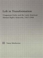 Left in Transformation Uruguayan Exiles and the Latin American Human Rights Networks, 1967-1984,0415975972,9780415975971