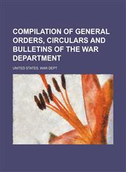 Compilation of general orders, circulars and bulletins of the War department,1151173851,9781151173850