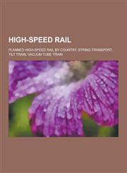 High-Speed Rail Planned High-Speed Rail by Country, String Transport, Tilt Train, Vacuum Tube Train,123057171X,9781230571713