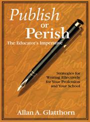 Publish or Perish - The Educator's Imperative Strategies for Writing Effectively for Your Profession and Your School,0761978674,9780761978671