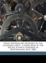 What reforms are desirable in the licensing laws? a paper read at the Social Science Congress at Nottingham, Sept. 1882 Volume Talbot collection of British pamphlets,1175390941,9781175390943