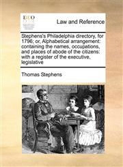 Stephens's Philadelphia directory, for 1796; or, Alphabetical arrangement containing the names, occupations, and places of abode of the citizens: with a register of the executive, legislative,1170791743,9781170791745